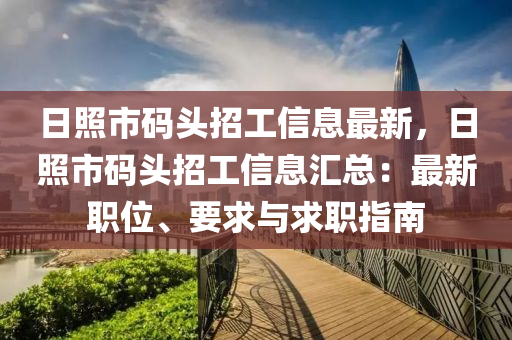 日照市碼頭招工信息最新，日照市碼頭招工信息匯總：最新職位、要求與求職指南