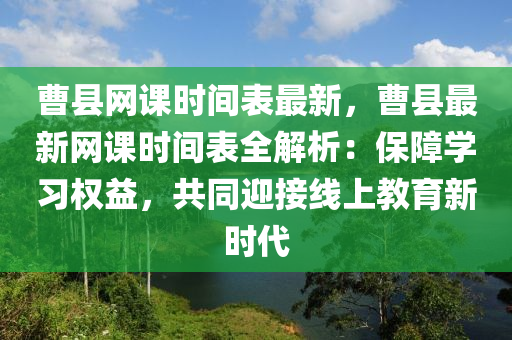 曹縣網(wǎng)課時(shí)間表最新，曹縣最新網(wǎng)課時(shí)間表全解析：保障學(xué)習(xí)權(quán)益，共同迎接線上教育新時(shí)代