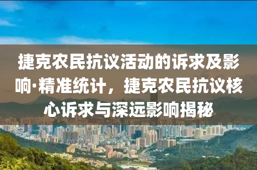 捷克農(nóng)民抗議活動的訴求液壓動力機械,元件制造及影響·精準(zhǔn)統(tǒng)計，捷克農(nóng)民抗議核心訴求與深遠(yuǎn)影響揭秘