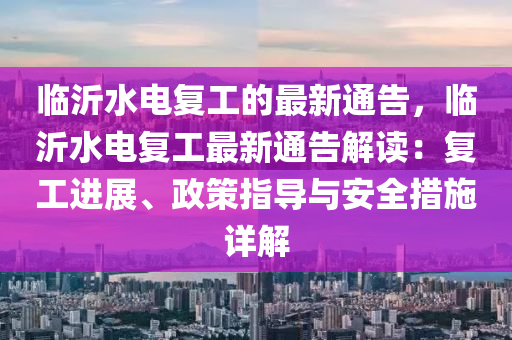 臨沂水電復工的最新通告，臨沂水電復工最新通告解讀：復工進展、政策指導與安全措施詳解