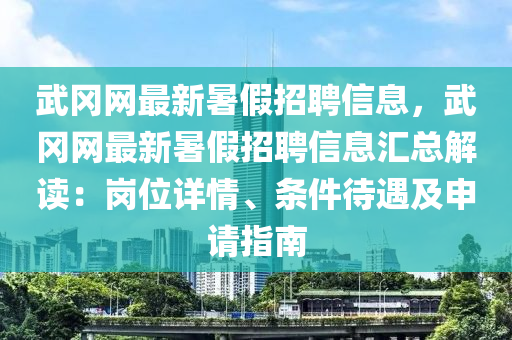 武岡網最新暑假招聘信息，武岡網最新暑假招聘信息匯總解讀：崗位詳情、條件待遇及申請指南