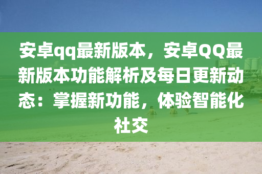 安卓qq最新版本，安卓QQ最新版本功能解析及每日更新動態(tài)：掌握新功能，體驗智能化社交