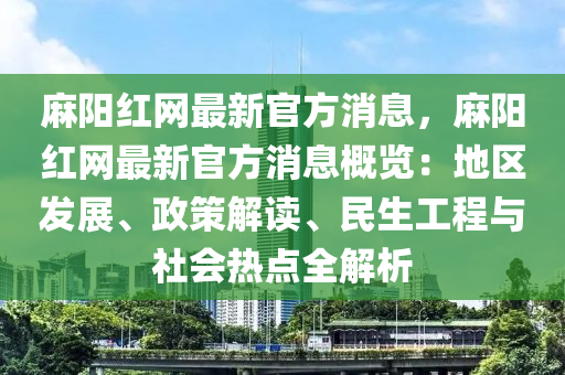 麻陽紅網最新官方消息，麻陽紅網最新官方消息概覽：地區(qū)發(fā)展、政策解讀、民生工程與社會熱點全解析