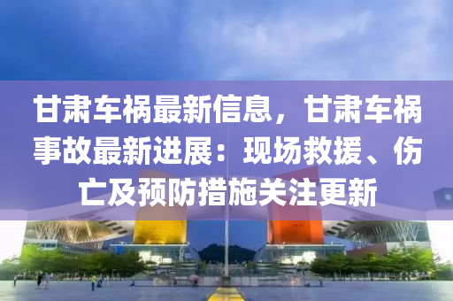 甘肅車禍最新信息，甘肅車禍事故最新進展：現(xiàn)場救援、傷亡及預防措施關(guān)注更新