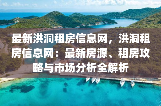 最新洪洞租房信息網(wǎng)，洪洞租房信息網(wǎng)：最新房源、租房攻略與市場(chǎng)分析全解析