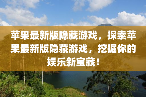 蘋果最新版隱藏游戲，探索蘋果最新版隱藏游戲，挖掘你的娛樂新寶藏！