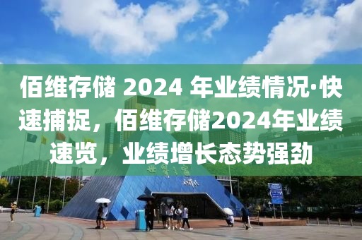 佰維存儲 2024 年業(yè)績情況·快速捕捉，佰維存儲2024年業(yè)績速覽，業(yè)績增長態(tài)勢強勁液壓動力機械,元件制造