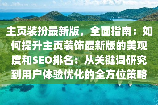 主頁(yè)裝扮最新版，全面指南：如何提升主頁(yè)裝飾最新版的美觀度和SEO排名：從關(guān)鍵詞研究到用戶體驗(yàn)優(yōu)化的全方位策略