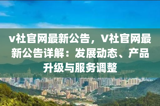 v社官網(wǎng)最新公告，V社官網(wǎng)最新公告詳解：發(fā)展動(dòng)態(tài)、產(chǎn)品升級(jí)與服務(wù)調(diào)整