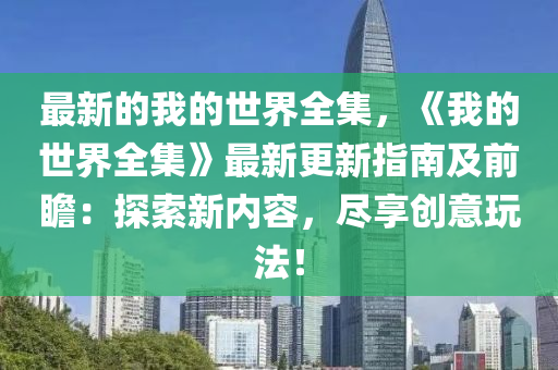 最新的我的世界全集，《我的世界全集》最新更新指南及前瞻：探索新內(nèi)容，盡享創(chuàng)意玩法！