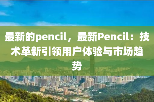 最新的pencil，最新Pencil：技術革新引領用戶體驗與市場趨勢