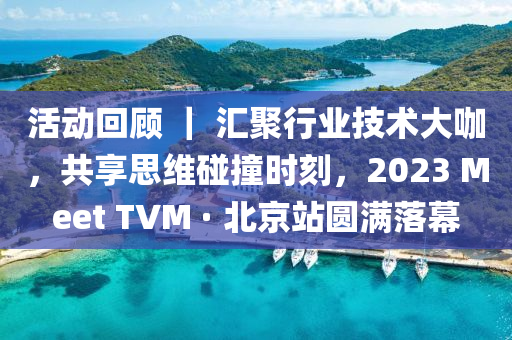 活動回顧 ｜ 匯聚行業(yè)技術(shù)大咖，共享思維碰撞時刻，2023 Meet TVM · 北京站圓滿落幕