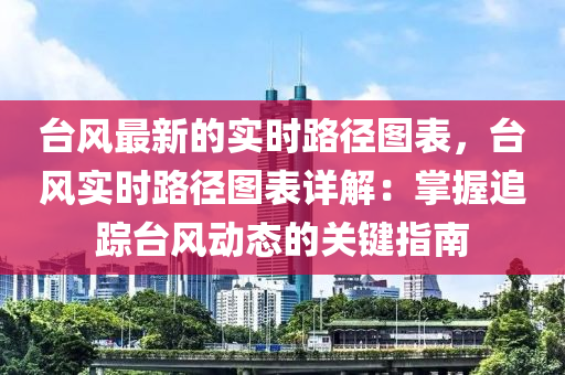 臺風(fēng)最新的實時路徑圖表，臺風(fēng)實時路徑圖表詳解：掌握追蹤臺風(fēng)動態(tài)的關(guān)鍵指南