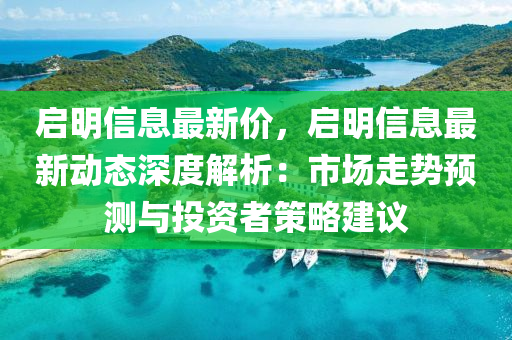 啟明信息最新價，啟明信息最新動態(tài)深度解析：市場走勢預(yù)測與投資者策略建議