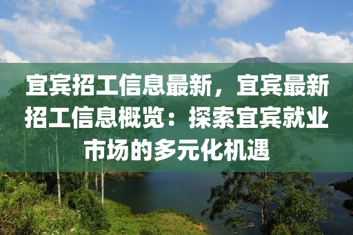 宜賓招工信息最新，宜賓最新招工信息概覽：探索宜賓就業(yè)市場的多元化機遇