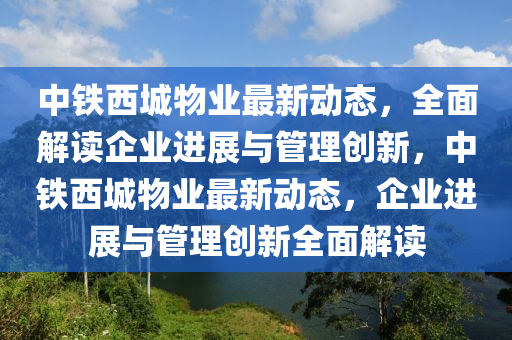 中鐵西城物業(yè)最新液壓動力機械,元件制造動態(tài)，全面解讀企業(yè)進展與管理創(chuàng)新，中鐵西城物業(yè)最新動態(tài)，企業(yè)進展與管理創(chuàng)新全面解讀