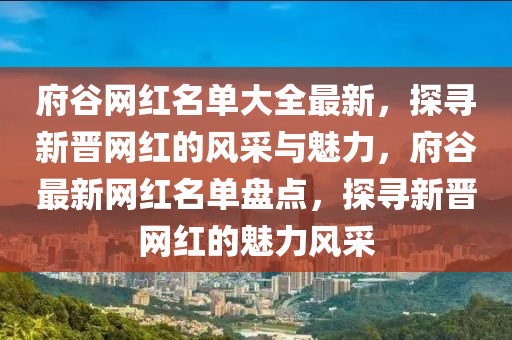 府谷網(wǎng)紅名單大全最新，探尋新晉網(wǎng)紅的風(fēng)采與魅力，府谷最新網(wǎng)紅名單盤點(diǎn)，探尋新晉網(wǎng)紅的魅力風(fēng)采