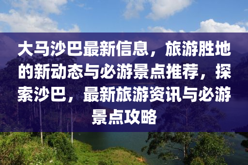 大馬沙巴最新信息，旅游勝地的新動態(tài)與必游景點推薦，探索沙巴，最新旅游資訊與必游景點攻略