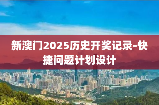 新澳門2025歷史開獎記錄-快捷問題計劃設計