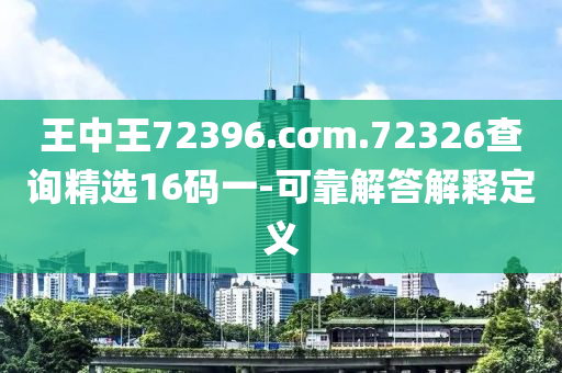 王中王72396.cσm.72326查詢(xún)精選16碼一-可靠解答解釋定義