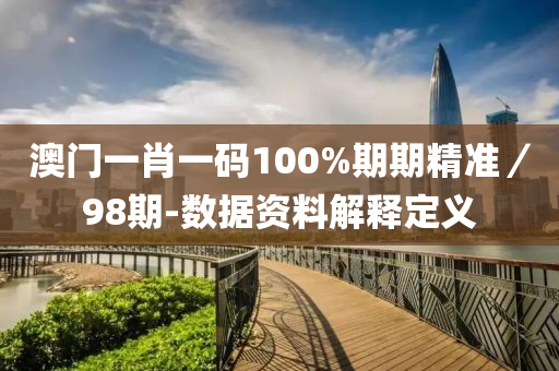 澳門一肖一碼100%期期精準(zhǔn)／98期-數(shù)據(jù)資料解釋定義