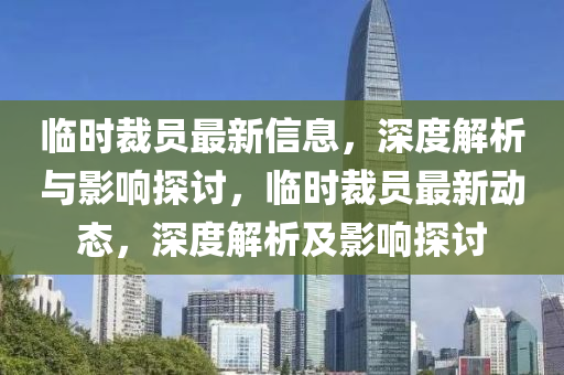 臨時裁員最新信息，深度解析與影響探討，臨時裁員最新動態(tài)，深度解析及影響探討