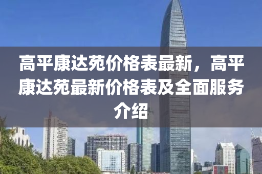 高平康達苑價格表最新，液壓動力機械,元件制造高平康達苑最新價格表及全面服務(wù)介紹