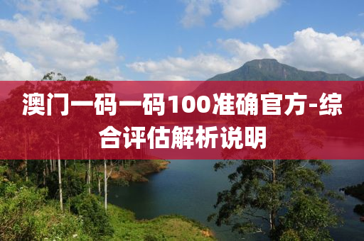 澳門一碼一碼100準確官方-綜合評估解析說明