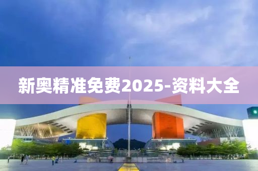 新奧精準(zhǔn)免費(fèi)2025-資料大全