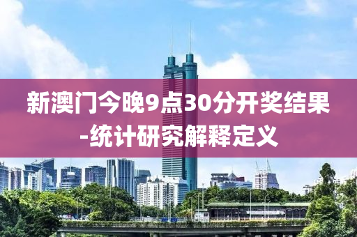 新澳門今晚9點30分開獎結(jié)果-統(tǒng)計研究解釋定義