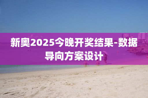 新奧2025今晚開獎(jiǎng)結(jié)果-數(shù)據(jù)導(dǎo)向方案設(shè)計(jì)