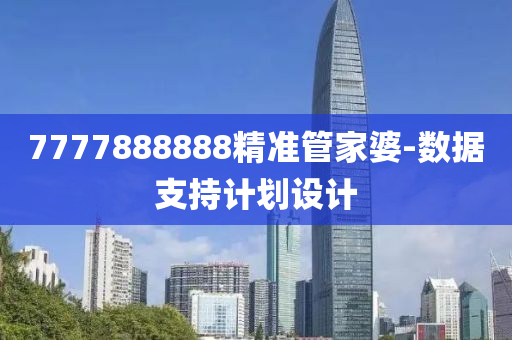 7777888888精準(zhǔn)管家婆-數(shù)據(jù)支持計(jì)劃設(shè)計(jì)