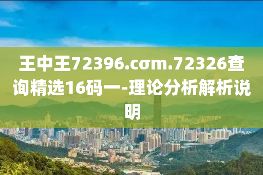 王中王72396.cσm.72326查詢精選16碼一-理論分析解析說(shuō)明