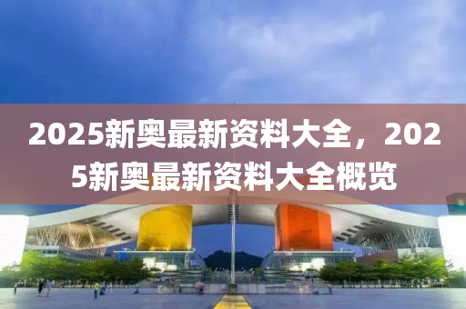 2025液壓動力機(jī)械,元件制造新奧最新資料大全，2025新奧最新資料大全概覽