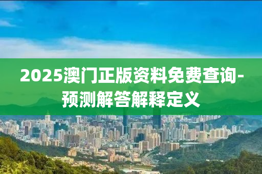 2025澳門(mén)正版資料免費(fèi)查詢-預(yù)測(cè)解答解釋定義