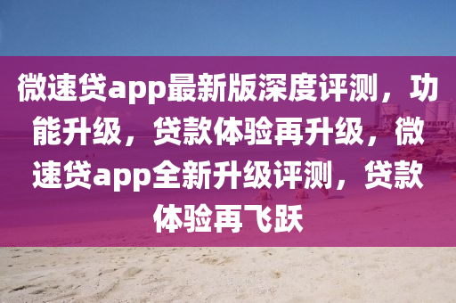 微速貸app最新版深度評測，功能升級，貸款體驗再升級，微速貸app全新升級評測，貸款體驗再飛躍