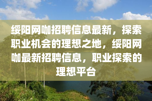 綏陽網(wǎng)咖招聘信息最新，探索職業(yè)機會的理想之地，綏陽網(wǎng)咖最新招聘信息，職業(yè)探索的理想平臺