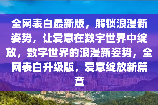 全網(wǎng)表白最新版，解鎖浪漫新姿勢(shì)，讓愛意在數(shù)字世界中綻放，數(shù)字世界的浪漫新姿勢(shì)，全網(wǎng)表白升級(jí)版，愛意綻放新篇章