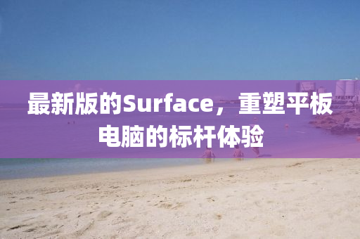 最新版的Surface，重塑平板電腦的標桿體驗