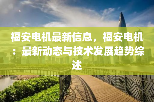 福安電機最新信息，福安電機：最新動態(tài)與技術(shù)發(fā)展趨勢綜述