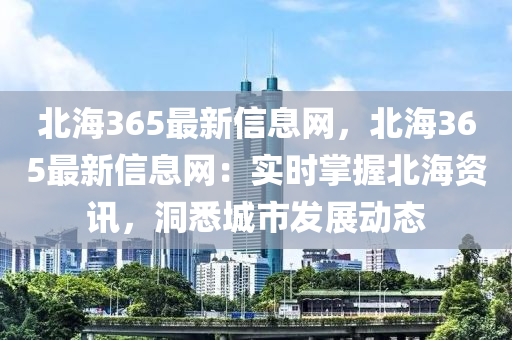 北海365最新信息網(wǎng)，北海365最新信息網(wǎng)：實(shí)時(shí)掌握北海資訊，洞悉城市發(fā)展動(dòng)態(tài)