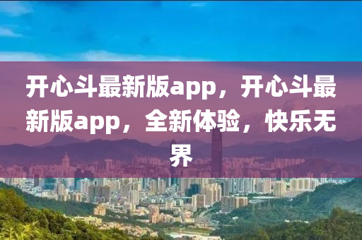 開心斗最新版app，開心斗最新版app，全新體驗(yàn)，快樂無(wú)界