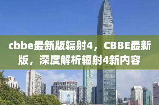 cbbe最新版輻射4，CBBE最新版，深度解析輻射4新內(nèi)容