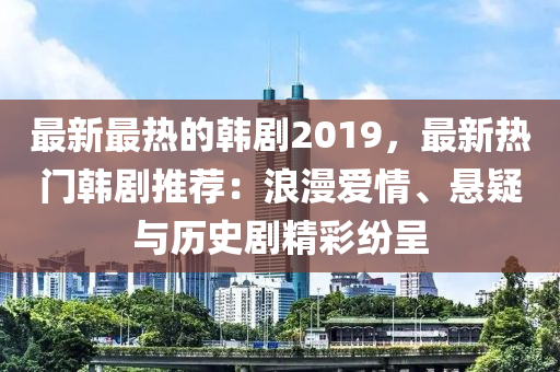 最新最熱的韓劇2019，最新熱門韓劇推薦：浪漫愛情、懸疑與歷史劇精彩紛呈