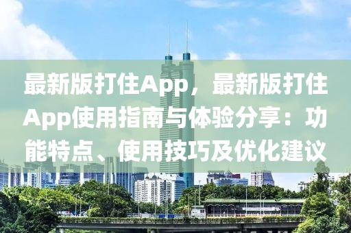 最新版打住App，最新版打住App使用指南與體驗(yàn)分享：功能特點(diǎn)、使用技巧及優(yōu)化建議