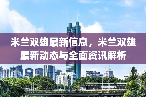 米蘭雙雄最新信息，米蘭雙雄最新動態(tài)與全面資訊解析