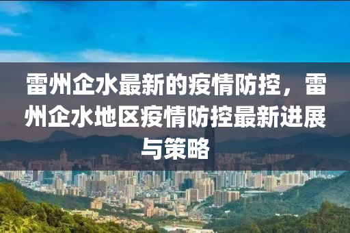 雷州企水最新的疫情防控，雷州企水地區(qū)疫情防控最新進(jìn)展與策略