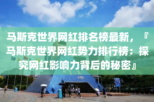 馬斯克世界網紅排名榜最新，『馬斯克世界網紅勢力排行榜：探究網紅影響力背后的秘密』液壓動力機械,元件制造