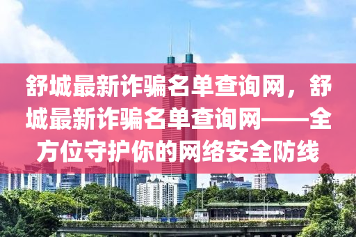 舒城最新詐騙名單查詢網(wǎng)，舒城最新詐騙名單查詢網(wǎng)——全方位守護(hù)你的網(wǎng)絡(luò)安全防線