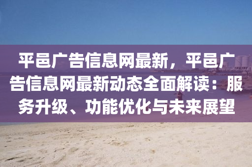 平邑廣告信息網(wǎng)最新，平邑廣告信息網(wǎng)最新動態(tài)全面解讀：服務(wù)升級、功能優(yōu)化與未來展望